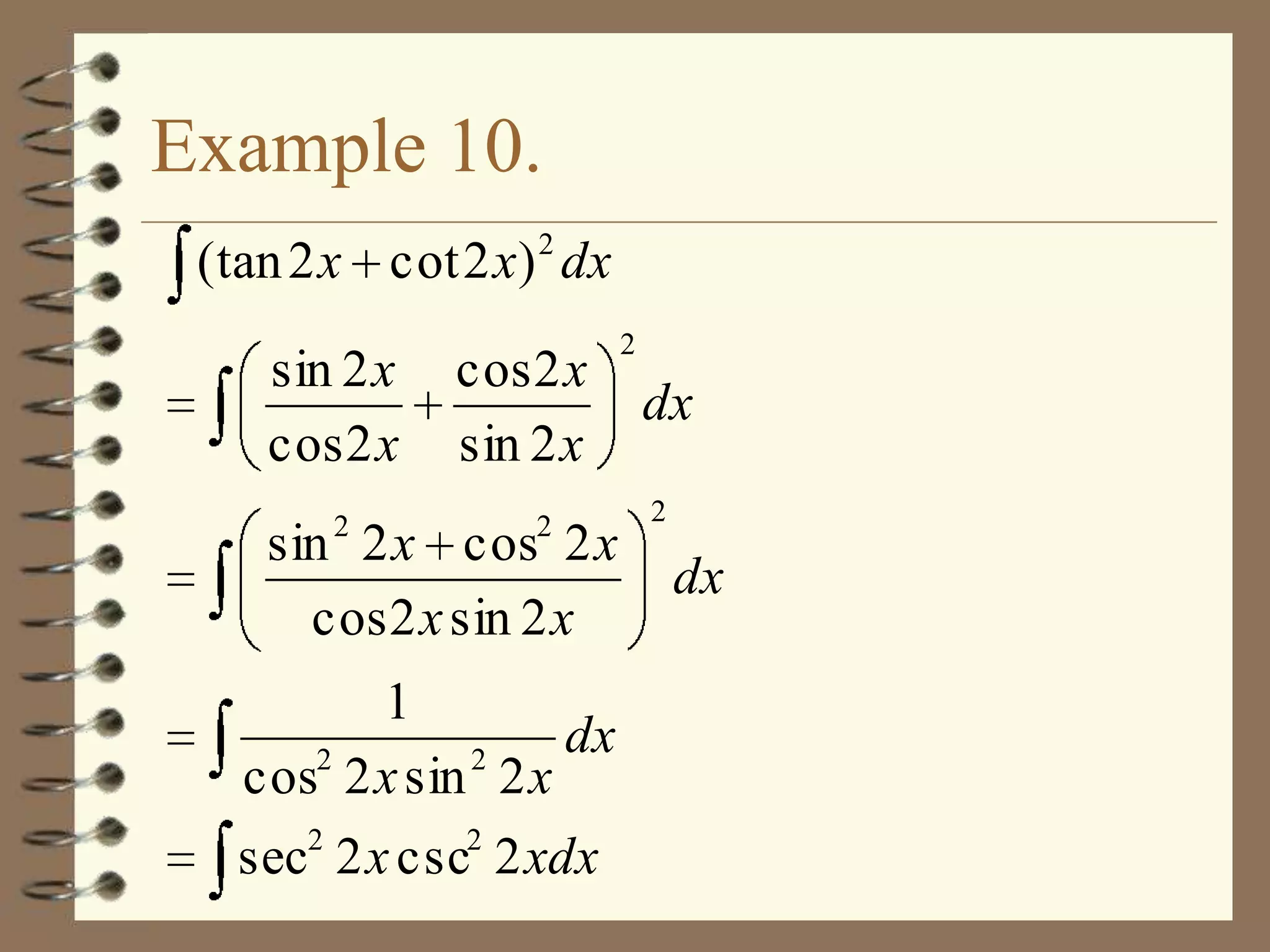Example 10.
(tan 2 x cot 2 x) 2 dx
sin 2 x
cos 2 x
2

cos 2 x
sin 2 x
2

sin 2 x cos 2 x
cos 2 x sin 2 x
1
dx
2
2
cos 2 x sin 2 x
sec2 2 x csc2 2 xdx

2

dx
2

dx

 