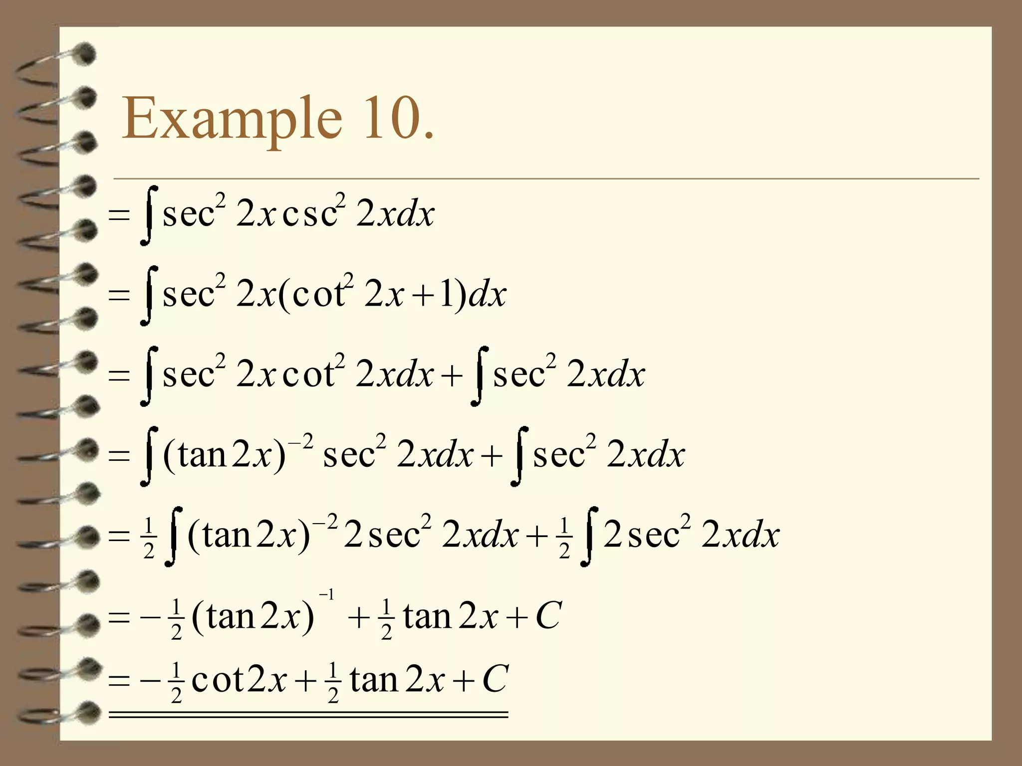 Example 10.
sec2 2 x csc2 2 xdx
sec2 2 x(cot2 2 x 1)dx
2

2

sec 2 x cot 2 xdx

sec 2 xdx

(tan 2 x) 2 sec2 2 xdx
(tan 2 x) 2 2 sec2 2 xdx

1
2
1
2

(tan 2 x)

1
2

cot 2 x

1

1
2

1
2

2

sec2 2 xdx
1
2

tan 2 x C

tan 2 x C

2 sec2 2 xdx

 
