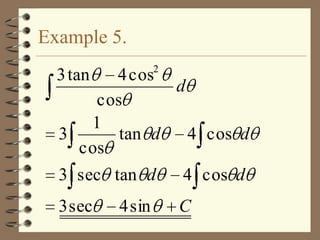 Example 5.
2

3 tan

4 cos
d
cos
1
3
tan d
4 cos d
cos
3 sec tan d

4 cos d

3 sec

C

4 sin

 