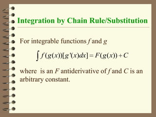 Integration by Chain Rule/Substitution
For integrable functions f and g
f ( g ( x))[ g '( x)dx] F ( g ( x)) C

where is an F antiderivative of f and C is an
arbitrary constant.

 