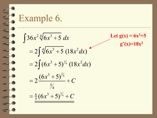 Example 6.
36 x

24

2

3

6x
4

6x

2 (6 x
2
8
5

(6 x
(6 x

5 dx
3

2

5 (18 x dx)
5) 4 (18 x 2 dx)

3

3

g’(x)=18x2

1

3

5)
5

Let g(x) = 6x3+5

5

4

C

4

5)

5

4

C

 