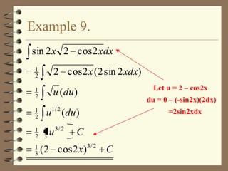 Example 9.
sin 2 x 2 cos 2 x dx
1
2

2 cos 2 x (2 sin 2 xdx)

1
2

u (du )

1
2

Let u = 2 – cos2x

1/ 2

u (du )

1 2
2 3
1
3

du = 0 – (-sin2x)(2dx)

u 3/ 2

=2sin2xdx

C

(2 cos 2 x)

3/ 2

C

 