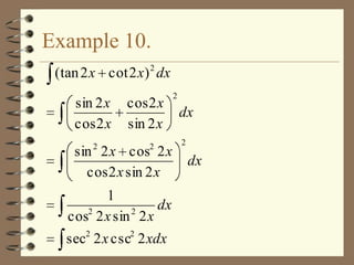 Example 10.
(tan 2 x cot 2 x) 2 dx
sin 2 x
cos 2 x
2

cos 2 x
sin 2 x
2

sin 2 x cos 2 x
cos 2 x sin 2 x
1
dx
2
2
cos 2 x sin 2 x
sec2 2 x csc2 2 xdx

2

dx
2

dx

 