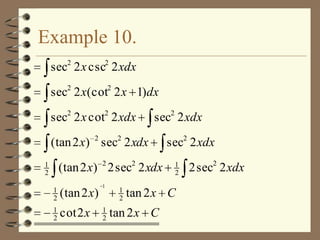 Example 10.
sec2 2 x csc2 2 xdx
sec2 2 x(cot2 2 x 1)dx
2

2

sec 2 x cot 2 xdx

sec 2 xdx

(tan 2 x) 2 sec2 2 xdx
(tan 2 x) 2 2 sec2 2 xdx

1
2
1
2

(tan 2 x)

1
2

cot 2 x

1

1
2

1
2

2

sec2 2 xdx
1
2

tan 2 x C

tan 2 x C

2 sec2 2 xdx

 