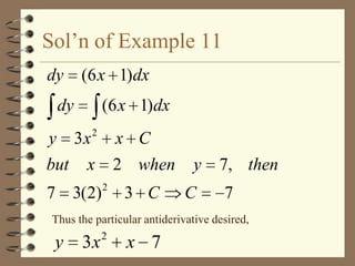 Sol’n of Example 11
dy

(6 x 1)dx

dy

(6 x 1)dx
2

y 3x
but x

x C
2 when

7 3(2)

2

3 C

y
C

7, then
7

Thus the particular antiderivative desired,

y

3x

2

x 7

 