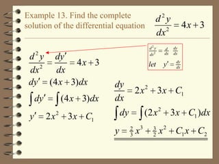 Example 13. Find the complete
solution of the differential equation

d2y
2
dx
d2y
dx 2

let

2

d y dy
4x 3
2
dx
dx
dy (4 x 3)dx
dy
y

(4 x 3)dx
2x

2

dy
dx

y

y

dy
dx
dy
dx

2 x 2 3 x C1

dy

3 x C1

d
dx

4x 3

(2 x
2
3

x3

3
2

2

3 x C1 )dx

x 2 C1 x C2

 