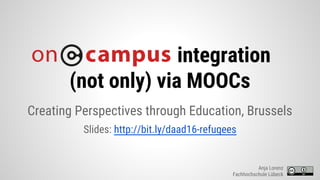 integration
(not only) via MOOCs
Creating Perspectives through Education, Brussels
Slides: http://bit.ly/daad16-refugees
Anja Lorenz
Fachhochschule Lübeck
 