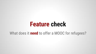 What does it need to offer a MOOC for refugees?
Feature check
 