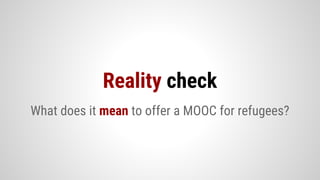 What does it mean to offer a MOOC for refugees?
Reality check
 