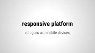 refugees use mobile devices
responsive platform
 