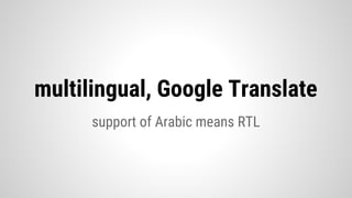 support of Arabic means RTL
multilingual, Google Translate
 