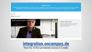 integration.oncampus.de
from 0 to 13 first (un-tutored) courses in 2 weeks
 