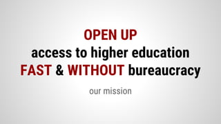 our mission
OPEN UP
access to higher education
FAST & WITHOUT bureaucracy
 