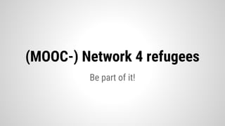 Be part of it!
(MOOC-) Network 4 refugees
 