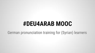 German pronunciation training for (Syrian) learners
#DEU4ARAB MOOC
 