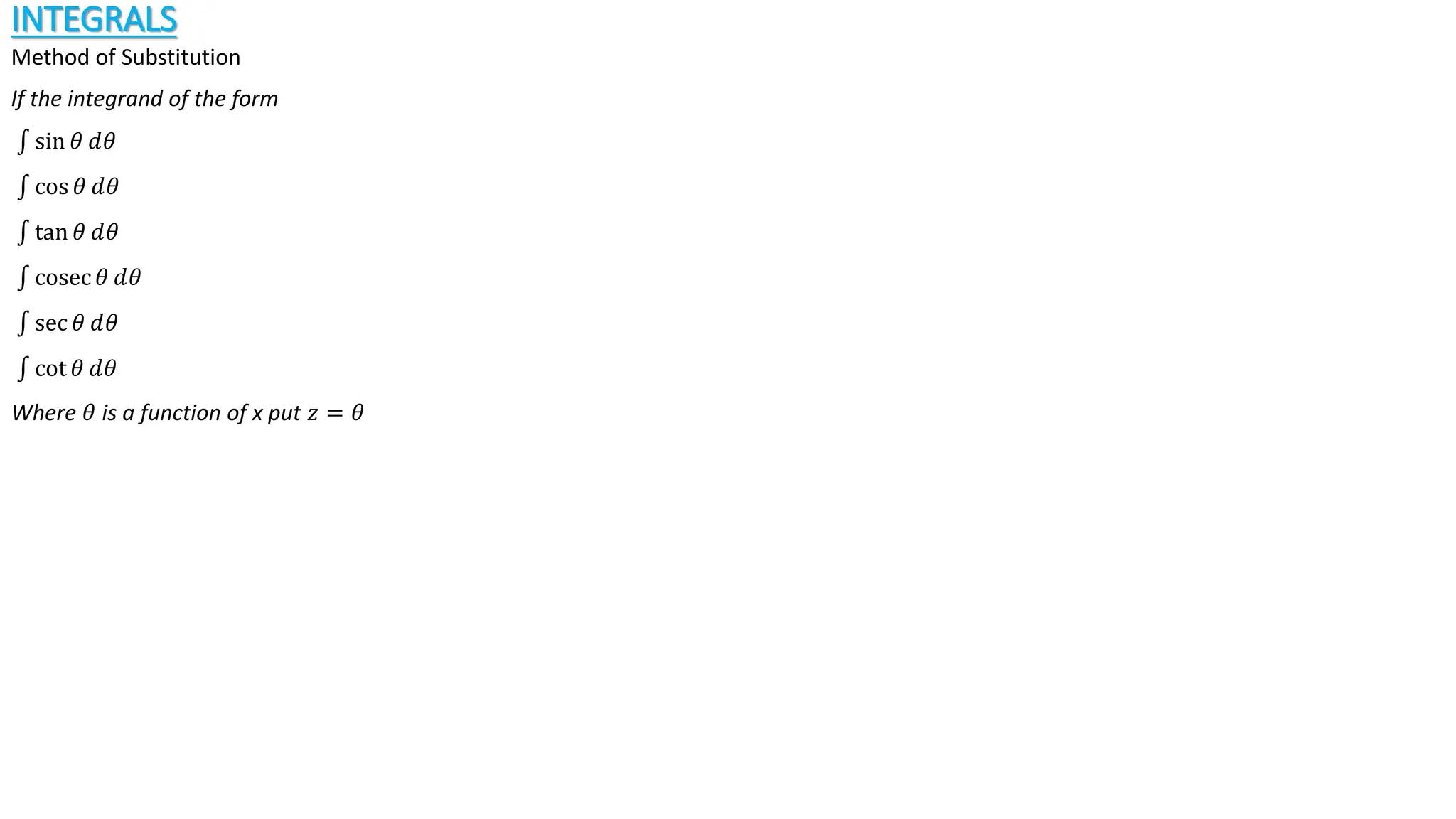 INTEGRALS
Method of Substitution
If the integrand of the form
sin 𝜃 ⅆ𝜃
cos 𝜃 ⅆ𝜃
tan 𝜃 ⅆ𝜃
cosec 𝜃 ⅆ𝜃
sec 𝜃 ⅆ𝜃
cot 𝜃 ⅆ𝜃
Where 𝜃 is a function of x put 𝑧 = 𝜃
 