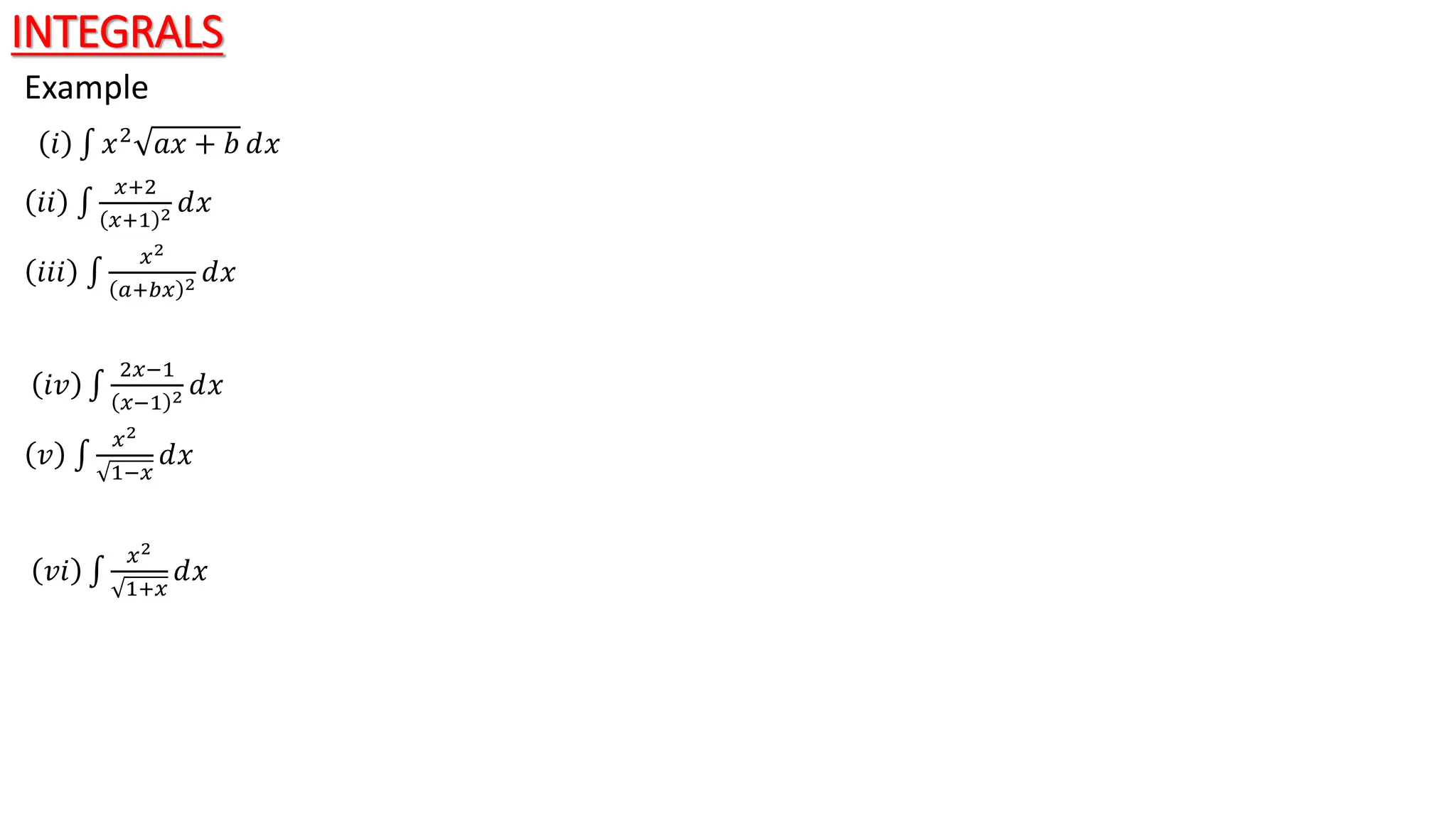 INTEGRALS
Example
𝑖 𝑥2 𝑎𝑥 + 𝑏 ⅆ𝑥
𝑖𝑖
𝑥+2
𝑥+1 2 ⅆ𝑥
𝑖𝑖𝑖
𝑥2
𝑎+𝑏𝑥 2 ⅆ𝑥
𝑖𝑣
2𝑥−1
𝑥−1 2 ⅆ𝑥
𝑣
𝑥2
1−𝑥
ⅆ𝑥
𝑣𝑖
𝑥2
1+𝑥
ⅆ𝑥
 
