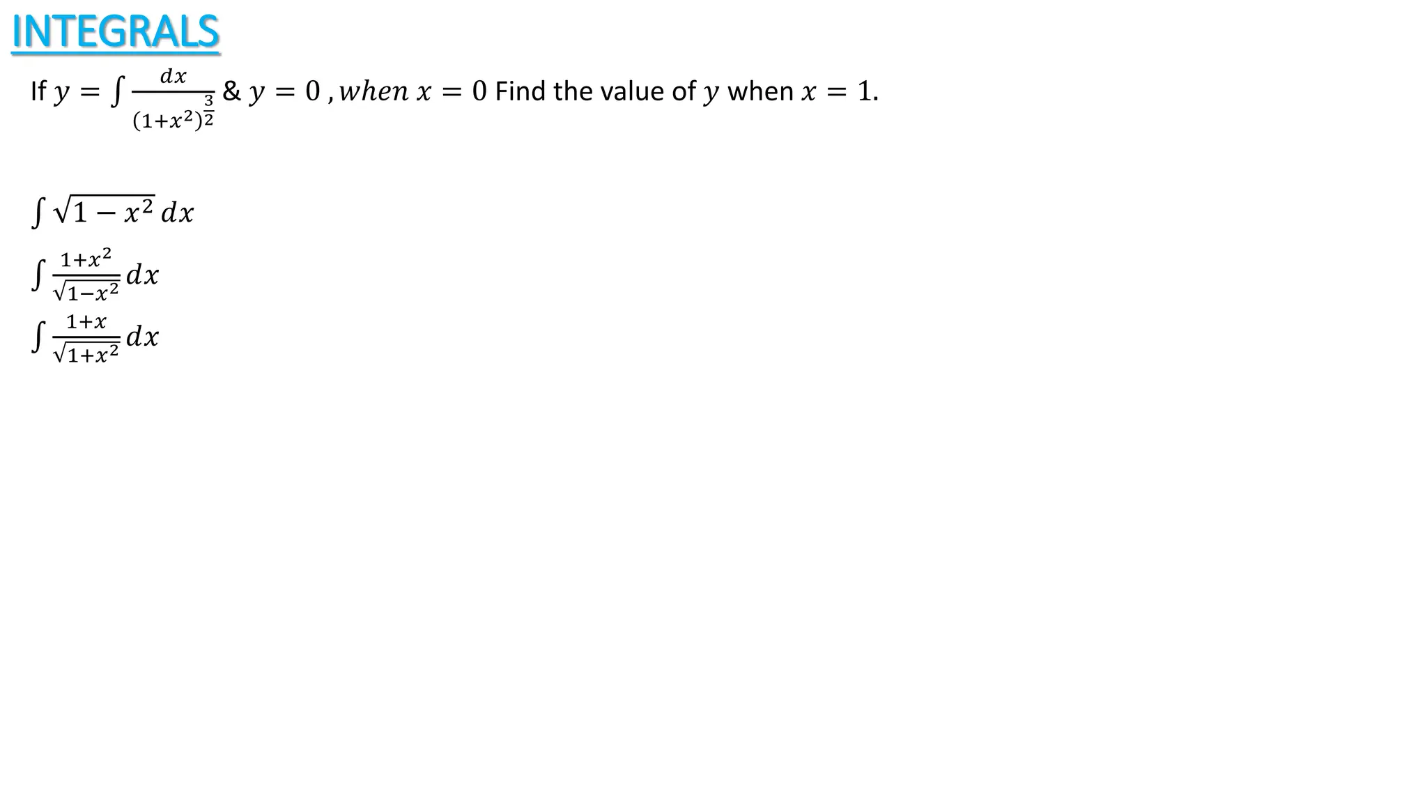 INTEGRALS
If 𝑦 =
𝑑𝑥
1+𝑥2
3
2
& 𝑦 = 0 , 𝑤ℎ𝑒𝑛 𝑥 = 0 Find the value of 𝑦 when 𝑥 = 1.
1 − 𝑥2 ⅆ𝑥
1+𝑥2
1−𝑥2
ⅆ𝑥
1+𝑥
1+𝑥2
ⅆ𝑥
 