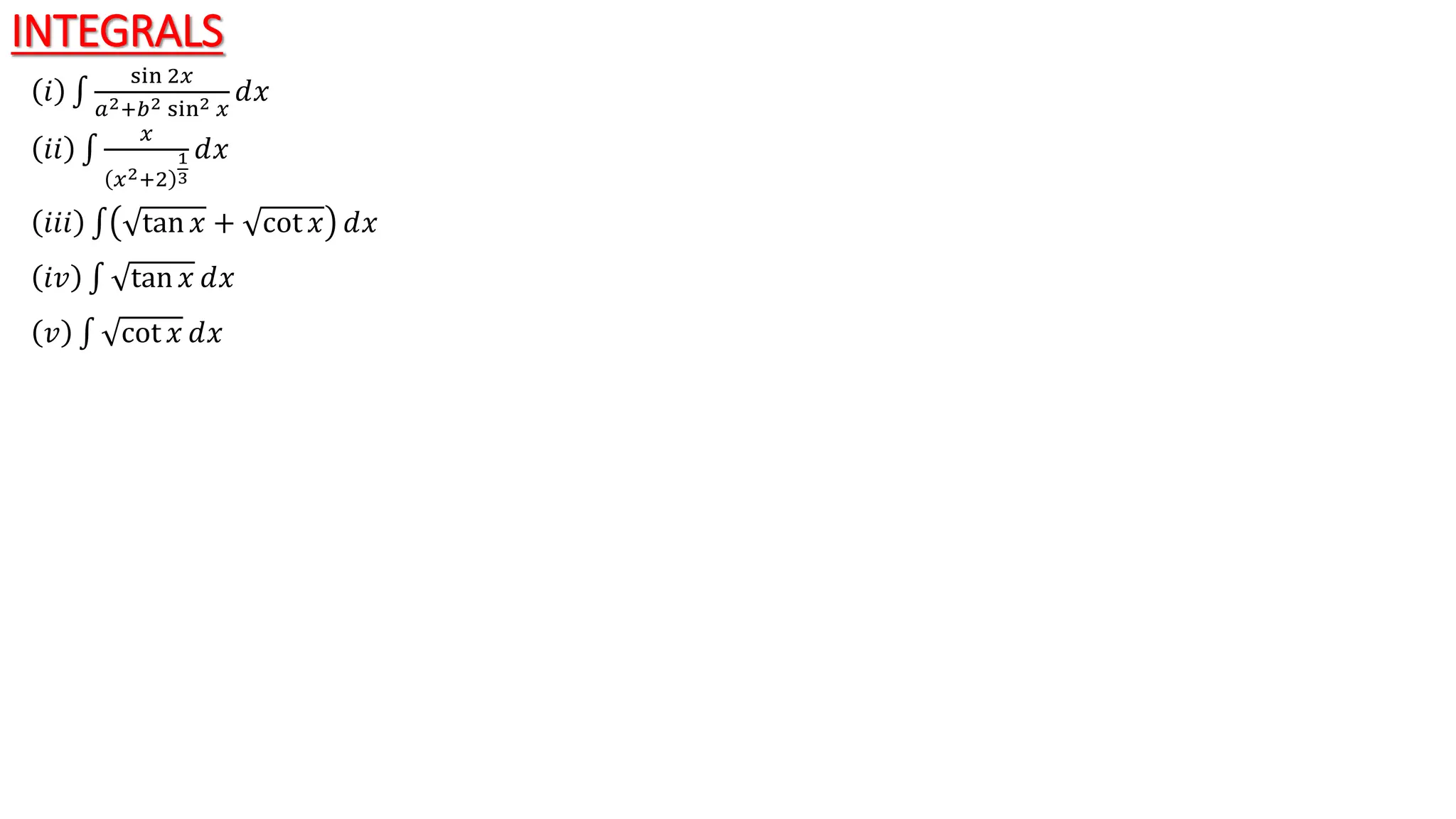 INTEGRALS
𝑖
sin 2𝑥
𝑎2+𝑏2 sin2 𝑥
ⅆ𝑥
𝑖𝑖
𝑥
𝑥2+2
1
3
ⅆ𝑥
𝑖𝑖𝑖 tan 𝑥 + cot 𝑥 ⅆ𝑥
𝑖𝑣 tan 𝑥 ⅆ𝑥
𝑣 cot 𝑥 ⅆ𝑥
 
