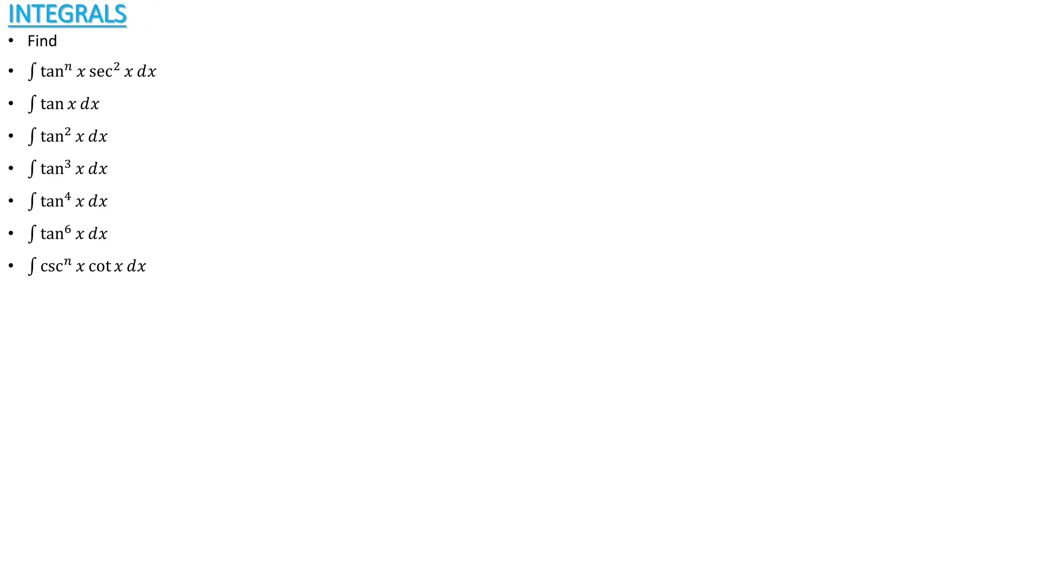 INTEGRALS
• Find
• tan𝑛
𝑥 sec2
𝑥 ⅆ𝑥
• tan 𝑥 ⅆ𝑥
• tan2
𝑥 ⅆ𝑥
• tan3
𝑥 ⅆ𝑥
• tan4
𝑥 ⅆ𝑥
• tan6
𝑥 ⅆ𝑥
• csc𝑛
𝑥 cot 𝑥 ⅆ𝑥
 