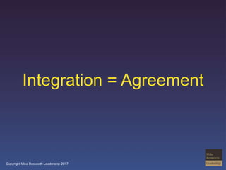Copyright Mike Bosworth Leadership 2017
Integration = Agreement
 