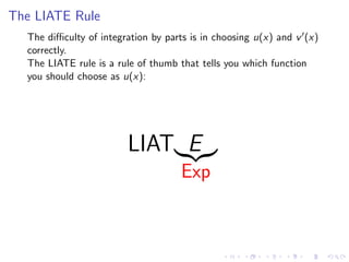 The LIATE Rule
The diﬃculty of integration by parts is in choosing u(x) and v (x)
correctly.
The LIATE rule is a rule of thumb that tells you which function
you should choose as u(x):
LIAT E
Exp
 