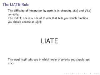 The LIATE Rule
The diﬃculty of integration by parts is in choosing u(x) and v (x)
correctly.
The LIATE rule is a rule of thumb that tells you which function
you should choose as u(x):
LIATE
The word itself tells you in which order of priority you should use
u(x).
 
