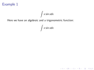 Example 1
x sin xdx
Here we have an algebraic and a trigonometric function:
x sin xdx
 