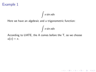 Example 1
x sin xdx
Here we have an algebraic and a trigonometric function:
x sin xdx
According to LIATE, the A comes before the T, so we choose
u(x) = x.
 