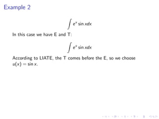 Example 2
ex
sin xdx
In this case we have E and T:
ex
sin xdx
According to LIATE, the T comes before the E, so we choose
u(x) = sin x.
 