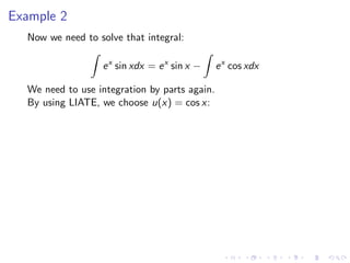 Example 2
Now we need to solve that integral:
ex
sin xdx = ex
sin x − ex
cos xdx
We need to use integration by parts again.
By using LIATE, we choose u(x) = cos x:
 