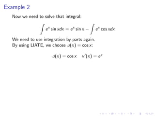 Example 2
Now we need to solve that integral:
ex
sin xdx = ex
sin x − ex
cos xdx
We need to use integration by parts again.
By using LIATE, we choose u(x) = cos x:
u(x) = cos x v (x) = ex
 