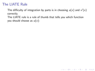 The LIATE Rule
The diﬃculty of integration by parts is in choosing u(x) and v (x)
correctly.
The LIATE rule is a rule of thumb that tells you which function
you should choose as u(x):
 