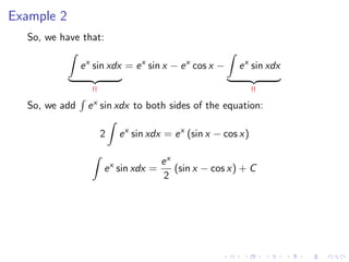 Example 2
So, we have that:
ex
sin xdx
!!
= ex
sin x − ex
cos x − ex
sin xdx
!!
So, we add ex sin xdx to both sides of the equation:
2 ex
sin xdx = ex
(sin x − cos x)
ex
sin xdx =
ex
2
(sin x − cos x) + C
 