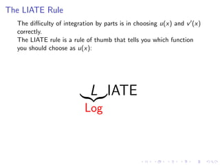 The LIATE Rule
The diﬃculty of integration by parts is in choosing u(x) and v (x)
correctly.
The LIATE rule is a rule of thumb that tells you which function
you should choose as u(x):
L
Log
IATE
 