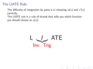 The LIATE Rule
The diﬃculty of integration by parts is in choosing u(x) and v (x)
correctly.
The LIATE rule is a rule of thumb that tells you which function
you should choose as u(x):
L I
Inv. Trig
ATE
 