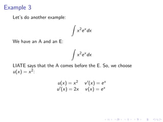 Example 3
Let’s do another example:
x2
ex
dx
We have an A and an E:
x2
ex
dx
LIATE says that the A comes before the E. So, we choose
u(x) = x2:
u(x) = x2 v (x) = ex
u (x) = 2x v(x) = ex
 