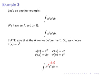 Example 3
Let’s do another example:
x2
ex
dx
We have an A and an E:
x2
ex
dx
LIATE says that the A comes before the E. So, we choose
u(x) = x2:
u(x) = x2 v (x) = ex
u (x) = 2x v(x) = ex
  
u(x)
x2
ex
dx =
 