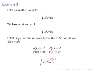 Example 3
Let’s do another example:
x2
ex
dx
We have an A and an E:
x2
ex
dx
LIATE says that the A comes before the E. So, we choose
u(x) = x2:
u(x) = x2 v (x) = ex
u (x) = 2x v(x) = ex
x2
b
v (x)
ex
dx =
 