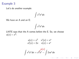 Example 3
Let’s do another example:
x2
ex
dx
We have an A and an E:
x2
ex
dx
LIATE says that the A comes before the E. So, we choose
u(x) = x2:
u(x) = x2 v (x) = ex
u (x) = 2x v(x) = ex
x2
ex
dx =   
u(x)
x2
ex
− 2xex
dx
 