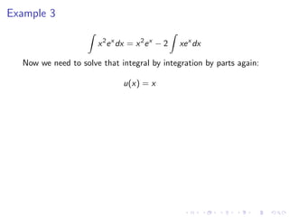 Example 3
x2
ex
dx = x2
ex
− 2 xex
dx
Now we need to solve that integral by integration by parts again:
u(x) = x
 