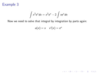 Example 3
x2
ex
dx = x2
ex
− 2 xex
dx
Now we need to solve that integral by integration by parts again:
u(x) = x v (x) = ex
 