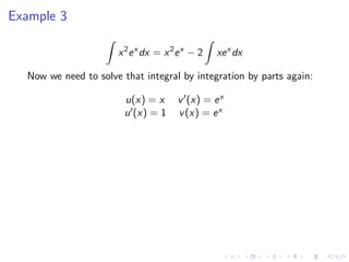 Example 3
x2
ex
dx = x2
ex
− 2 xex
dx
Now we need to solve that integral by integration by parts again:
u(x) = x v (x) = ex
u (x) = 1 v(x) = ex
 