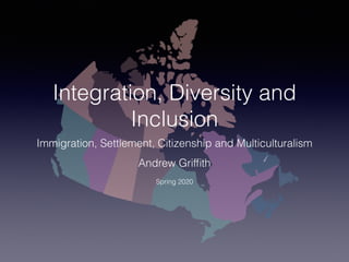Integration, Diversity and
Inclusion
Immigration, Settlement, Citizenship and Multiculturalism
Andrew Grifﬁth
Spring 2020
 