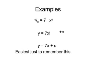 Examples
dy
/dx = 7
y = 7x1
y = 7x + c
Easiest just to remember this.
1 +c
x0
 