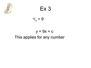 Ex 3
dy
/dx = 9
y = 9x + c
This applies for any number
 