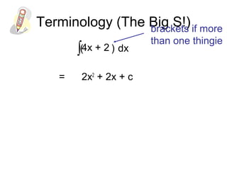 Terminology (The Big S!)
4x + 2
= 2x2
+ 2x
∫ dx( )
+ c
brackets if more
than one thingie
 