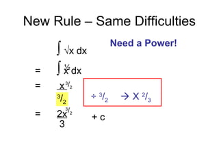 New Rule – Same Difficulties
∫ √x dx
= ∫ x dx
= x
= 2x
½
3
/2
3
/2
÷ 3
/2  X 2
/3
3
/2
3
+ c
Need a Power!
 