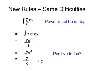 New Rules – Same Difficulties
7 dx
= ∫ 7x-2
dx
= 7x
= -7x
= -7
-1
-1
+ c
x2∫
-1
Power must be on top
Positive Index?
x
 