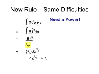 New Rule – Same Difficulties
∫ 6√x dx
= ∫ 6x dx
= 6x
= (2
/3)6x
= 4x
½
3
/2
3
/2
+ c
Need a Power!
3
/2
3
/2
 